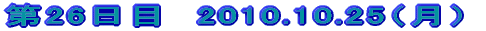 ��26���ځ@2010.10.25�i���j